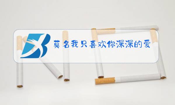 莫名我只喜欢你深深的爱上你原唱图片