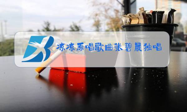凉凉原唱歌曲张碧晨独唱图片