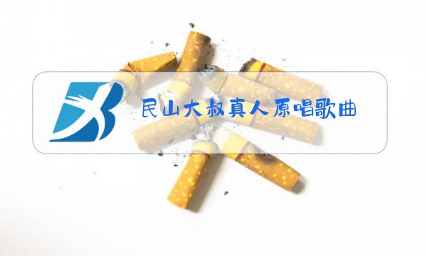 民山大叔真人原唱歌曲图片