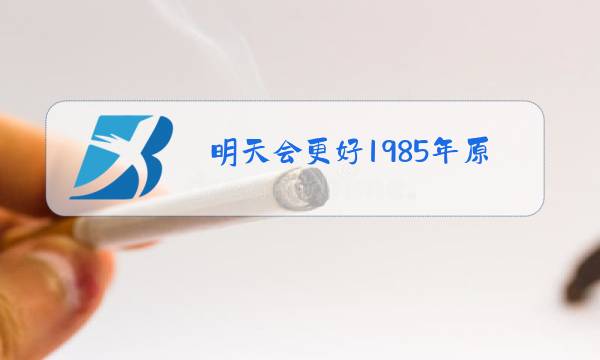 明天会更好1985年原唱MV图片