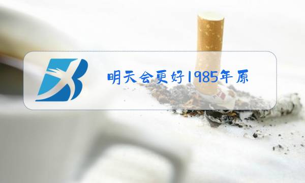 明天会更好1985年原唱加演员图片