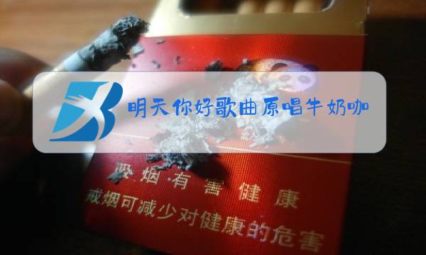 明天你好歌曲原唱牛奶咖啡图片