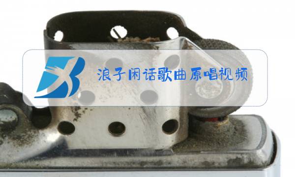 浪子闲话歌曲原唱视频图片