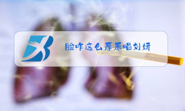 脸咋这么厚原唱刘妍图片