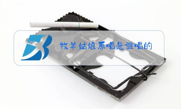 牧羊姑娘原唱是谁唱的图片