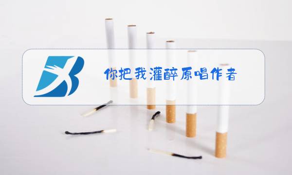 你把我灌醉原唱作者图片