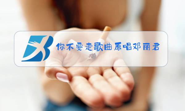 你不要走歌曲原唱邓丽君图片