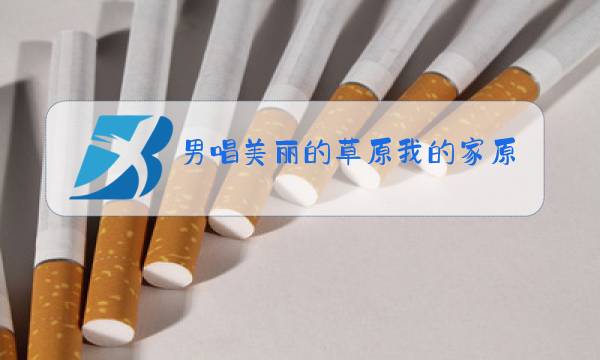 男唱美丽的草原我的家原唱图片