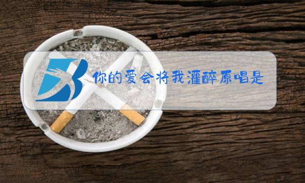 你的爱会将我灌醉原唱是谁我是歌手图片