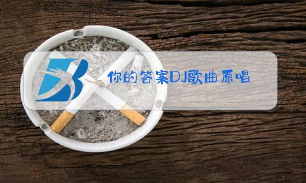 你的答案DJ歌曲原唱图片
