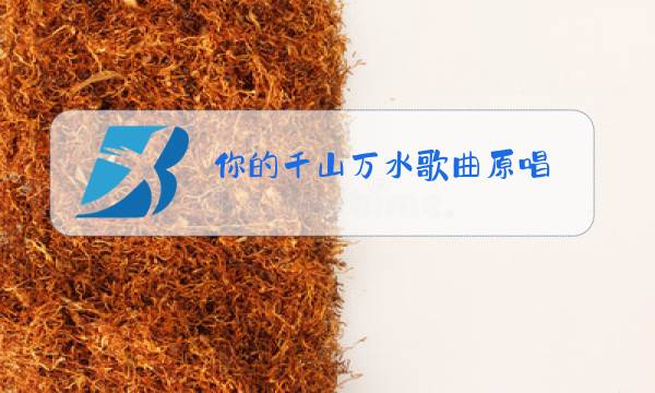 你的千山万水歌曲原唱图片