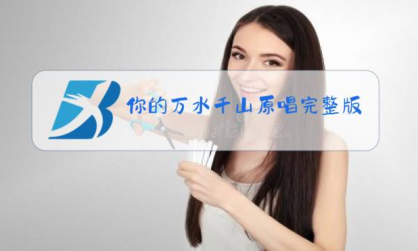 你的万水千山原唱完整版图片