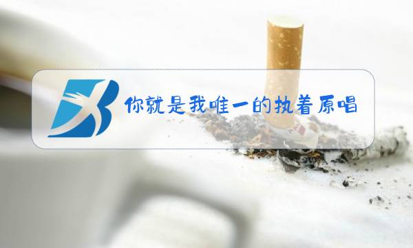 你就是我唯一的执着原唱图片