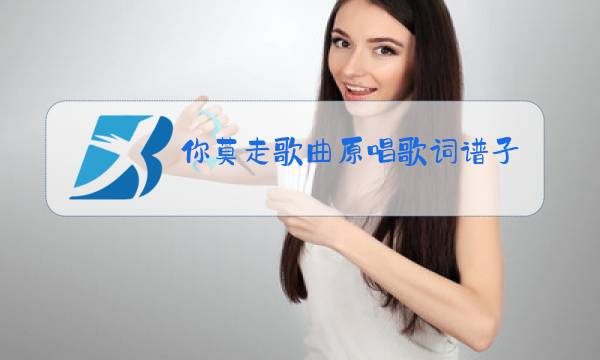 你莫走歌曲原唱歌词谱子图片