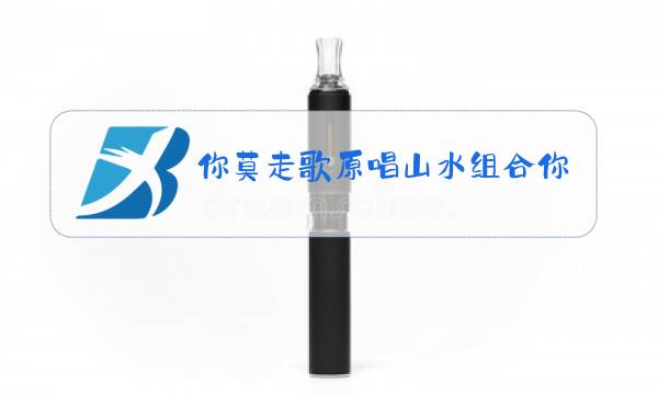 你莫走歌原唱山水组合你图片
