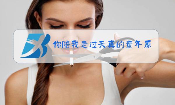 你陪我走过天真的童年原唱是谁图片