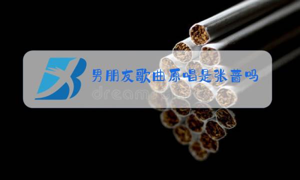 男朋友歌曲原唱是张蔷吗图片