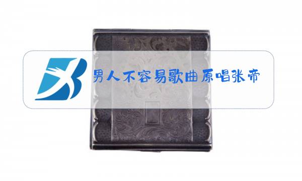 男人不容易歌曲原唱张帝图片