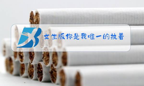 女生版你是我唯一的执着原唱图片