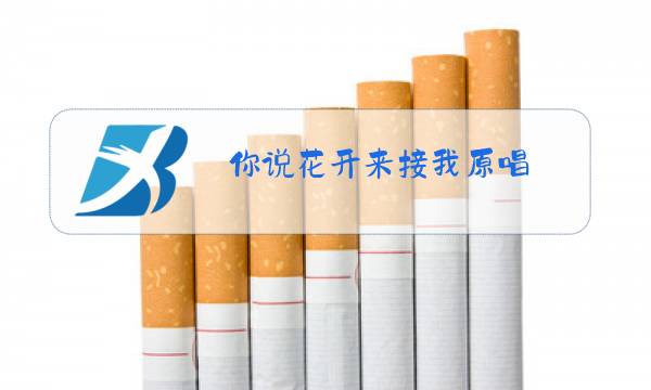 你说花开来接我原唱图片