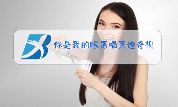 你是我的眼原唱萧煌奇视频图片