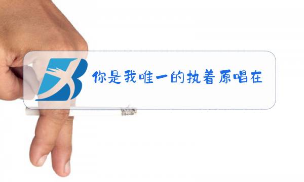 你是我唯一的执着原唱在线图片