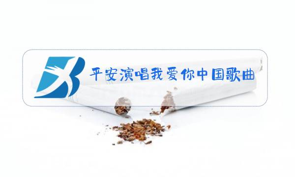 平安演唱我爱你中国歌曲原唱图片