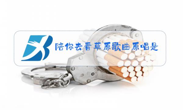 陪你去看草原歌曲原唱是谁图片