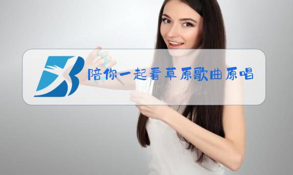 陪你一起看草原歌曲原唱Dj爱你一起看草原图片