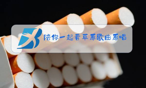 陪你一起看草原歌曲原唱歌词此人中卓玛图片