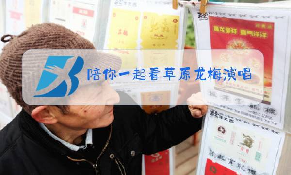 陪你一起看草原龙梅演唱的图片