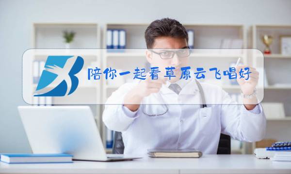 陪你一起看草原云飞唱好听图片