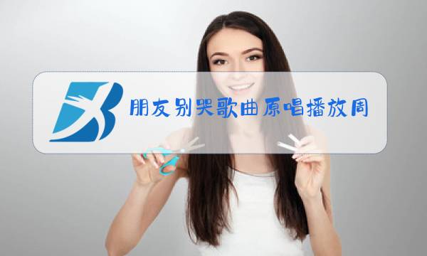 朋友别哭歌曲原唱播放周华建图片