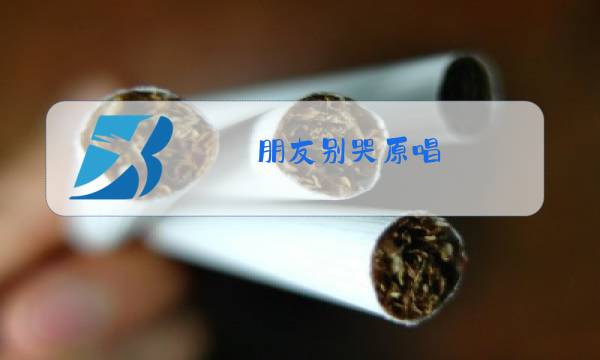 朋友别哭原唱图片