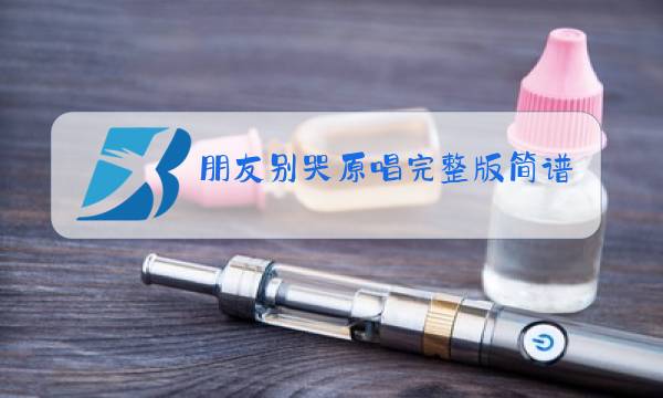 朋友别哭原唱完整版简谱图片