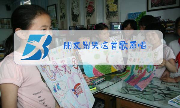 朋友别哭这首歌原唱图片