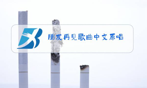 朋友再见歌曲中文原唱图片