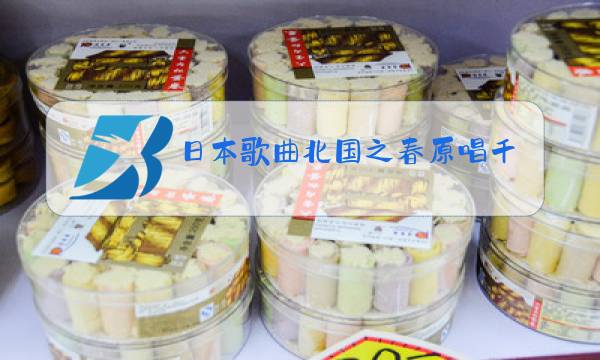 日本歌曲北国之春原唱千昌夫演唱的图片