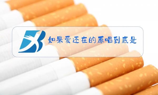 如果爱还在的原唱到底是谁?图片