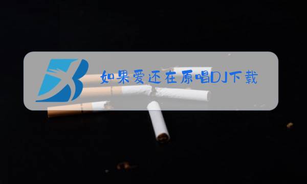 如果爱还在原唱DJ下载图片