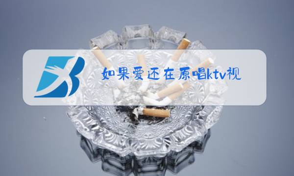 如果爱还在原唱ktv视频图片