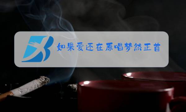 如果爱还在原唱梦然正首歌曲图片