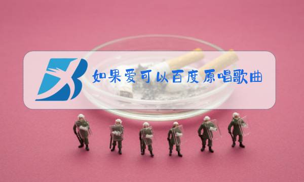 如果爱可以百度原唱歌曲图片