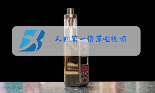 人间第一情原唱视频图片