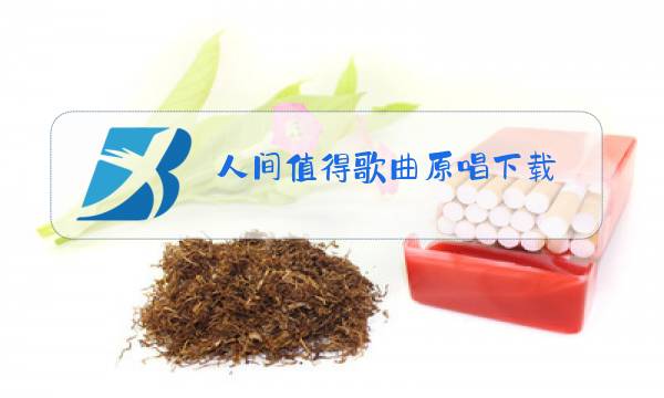 人间值得歌曲原唱下载图片