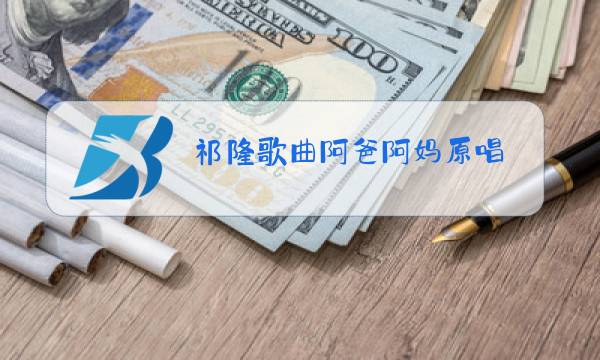 祁隆歌曲阿爸阿妈原唱图片