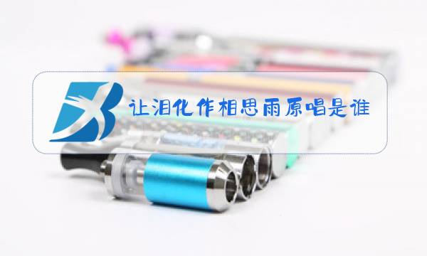 让泪化作相思雨原唱是谁唱的图片