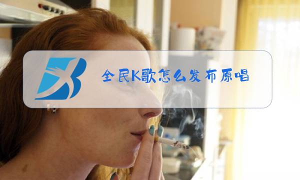 全民K歌怎么发布原唱图片