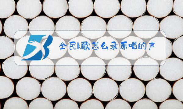 全民k歌怎么录原唱的声音图片