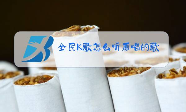 全民K歌怎么听原唱的歌图片